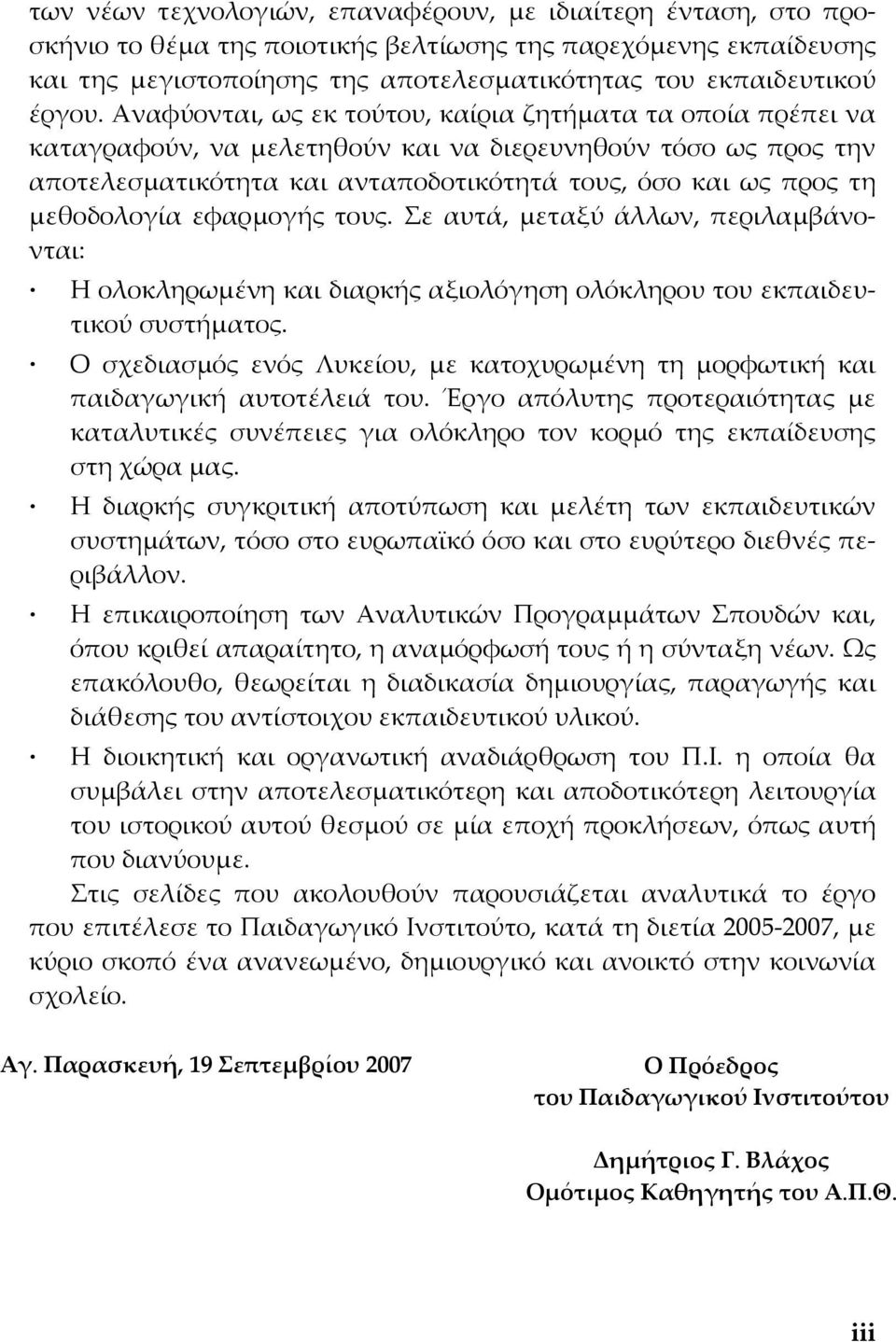 Αναφύονται, ως εκ τούτου, καίρια ζητήματα τα οποία πρέπει να καταγραφούν, να μελετηθούν και να διερευνηθούν τόσο ως προς την αποτελεσματικότητα και ανταποδοτικότητά τους, όσο και ως προς τη