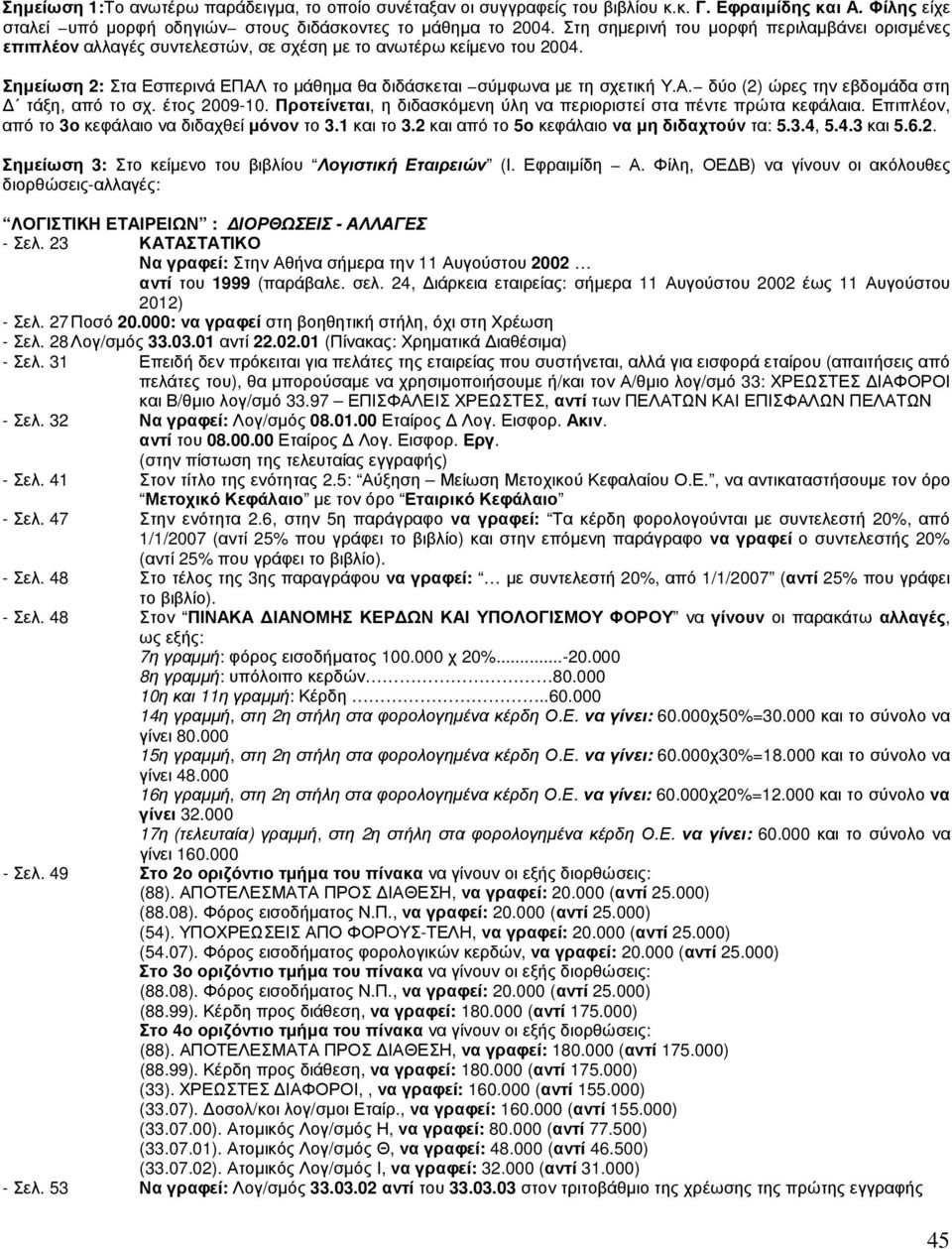 έτος 2009-10. Προτείνεται, η διδασκόµενη ύλη να περιοριστεί στα πέντε πρώτα κεφάλαια. Επιπλέον, από το 3ο κεφάλαιο να διδαχθεί µόνον το 3.1 και το 3.2 και από το 5ο κεφάλαιο να µη διδαχτούν τα: 5.3.4, 5.