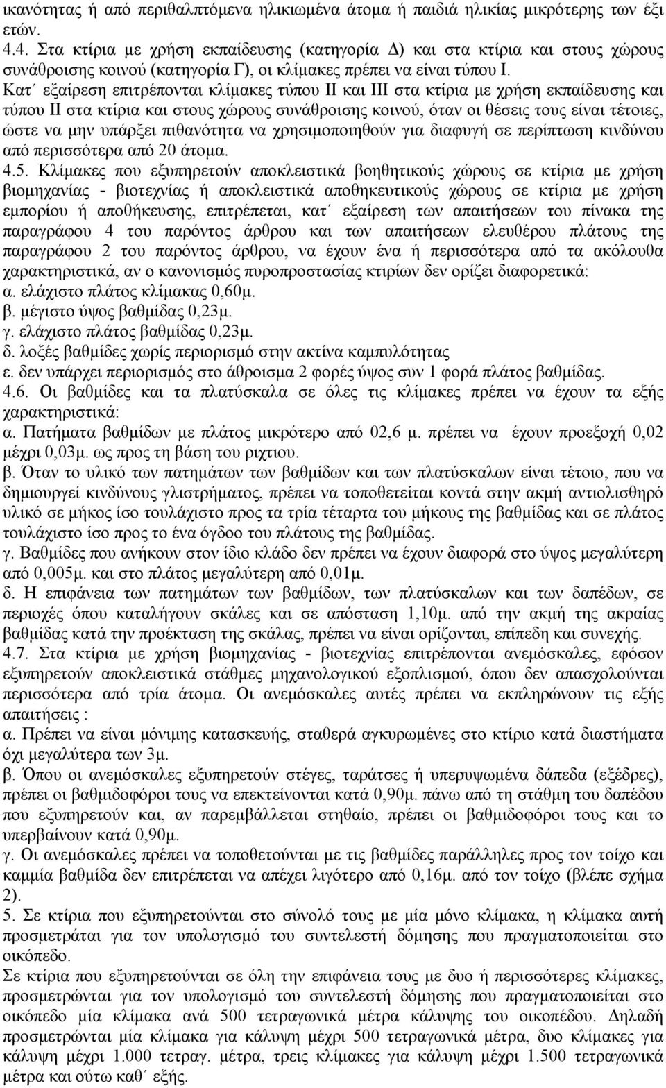 Κατ εξαίρεση επιτρέπονται κλίμακες τύπου ΙΙ και ΙΙΙ στα κτίρια με χρήση εκπαίδευσης και τύπου ΙΙ στα κτίρια και στους χώρους συνάθροισης κοινού, όταν οι θέσεις τους είναι τέτοιες, ώστε να μην υπάρξει