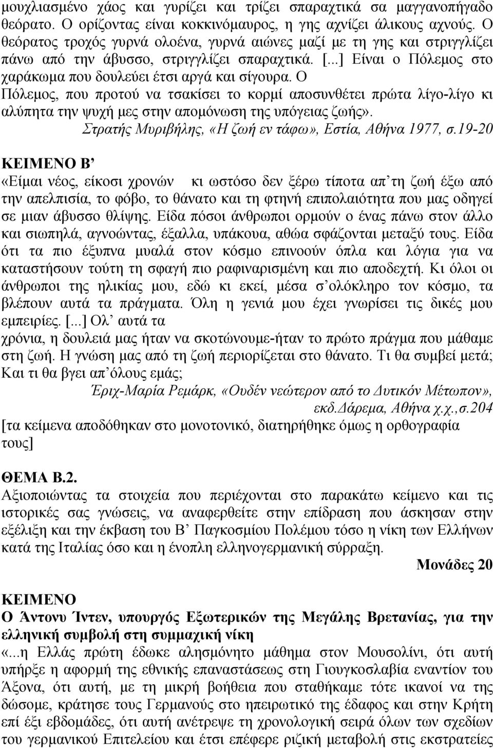 Ο Πόλεμος, που προτού να τσακίσει το κορμί αποσυνθέτει πρώτα λίγο-λίγο κι αλύπητα την ψυχή μες στην απομόνωση της υπόγειας ζωής». Στρατής Μυριβήλης, «Η ζωή εν τάφω», Εστία, Αθήνα 1977, σ.