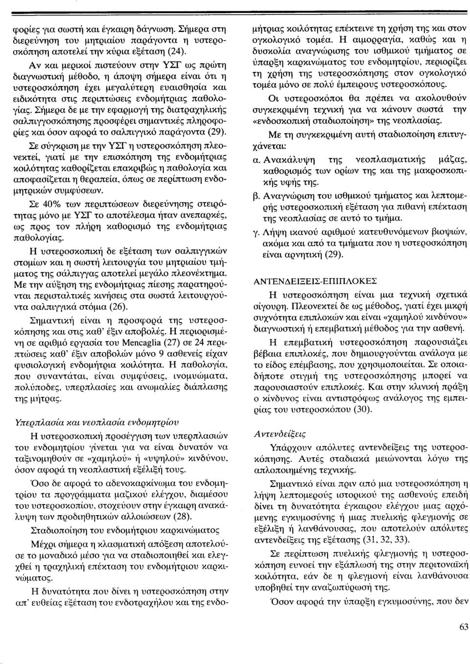 Σήμερα δε με την εφαρμογή της διατραχηλικής σαλπιγγοσκόπησης προσφέρει σημαντικές πληροφορίες και όσον αφορά το σαλπιγγικό παράγοντα (29).