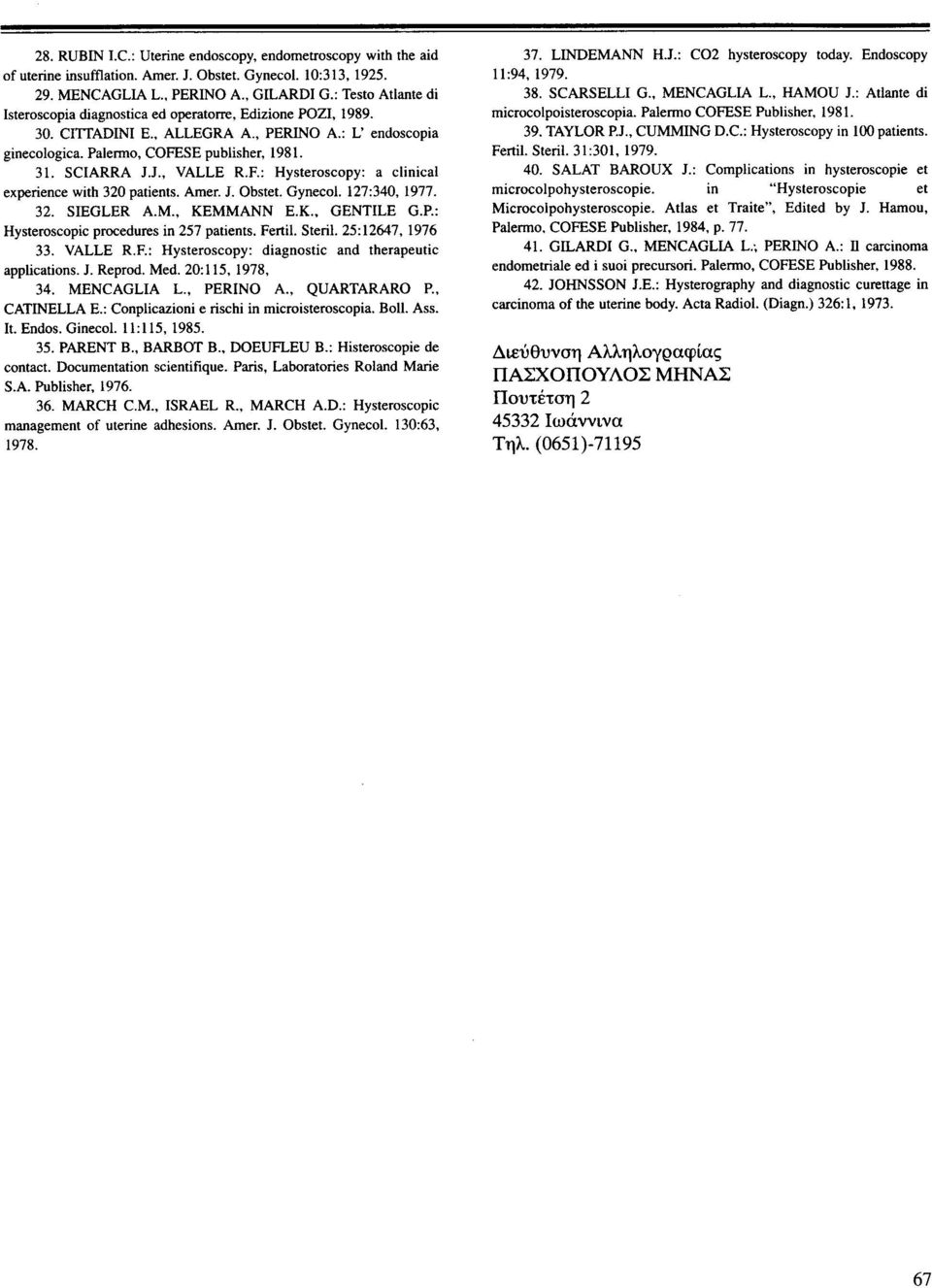 J., VALLE R.F.: Hysteroscopy: a clinical eχρeήeηce with 320 patients. Amer. J. Obstet. GynecoI. 127:340, 1977. 32. SIEGLER Α.Μ., ΚΕΜΜΑΝΝ Ε.Κ., GENTILE G.P.: Hysteroscopic procedures ίη 257 patients.