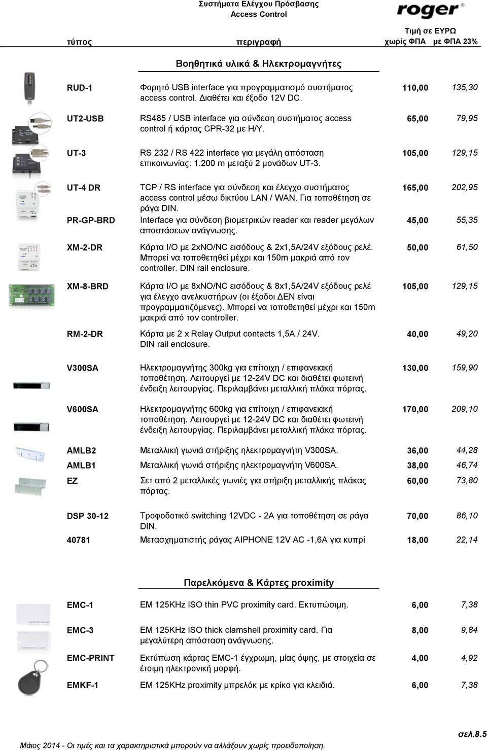 200 m μεταξύ 2 μονάδων UT-3. 105,00 129,15 UT-4 DR PR-GP-BRD XM-2-DR TCP / RS interface για σύνδεση και έλεγχο συστήματος access control μέσω δικτύου LAN / WAN. Για τοποθέτηση σε ράγα DIN.