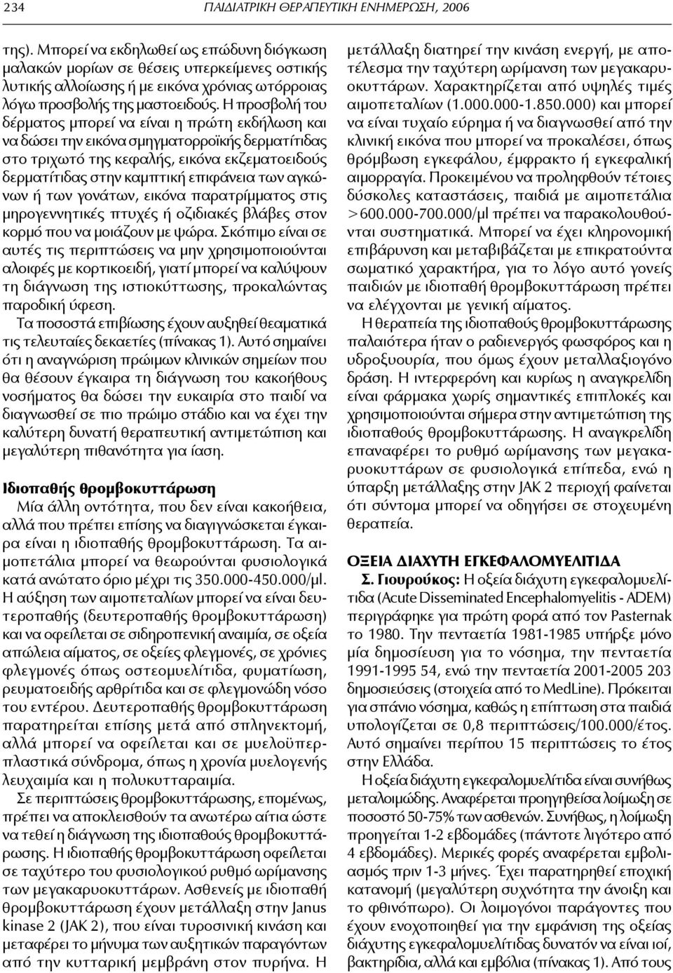 Η προσβολή του δέρματος μπορεί να είναι η πρώτη εκδήλωση και να δώσει την εικόνα σμηγματορροϊκής δερματίτιδας στο τριχωτό της κεφαλής, εικόνα εκζεματοειδούς δερματίτιδας στην καμπτική επιφάνεια των