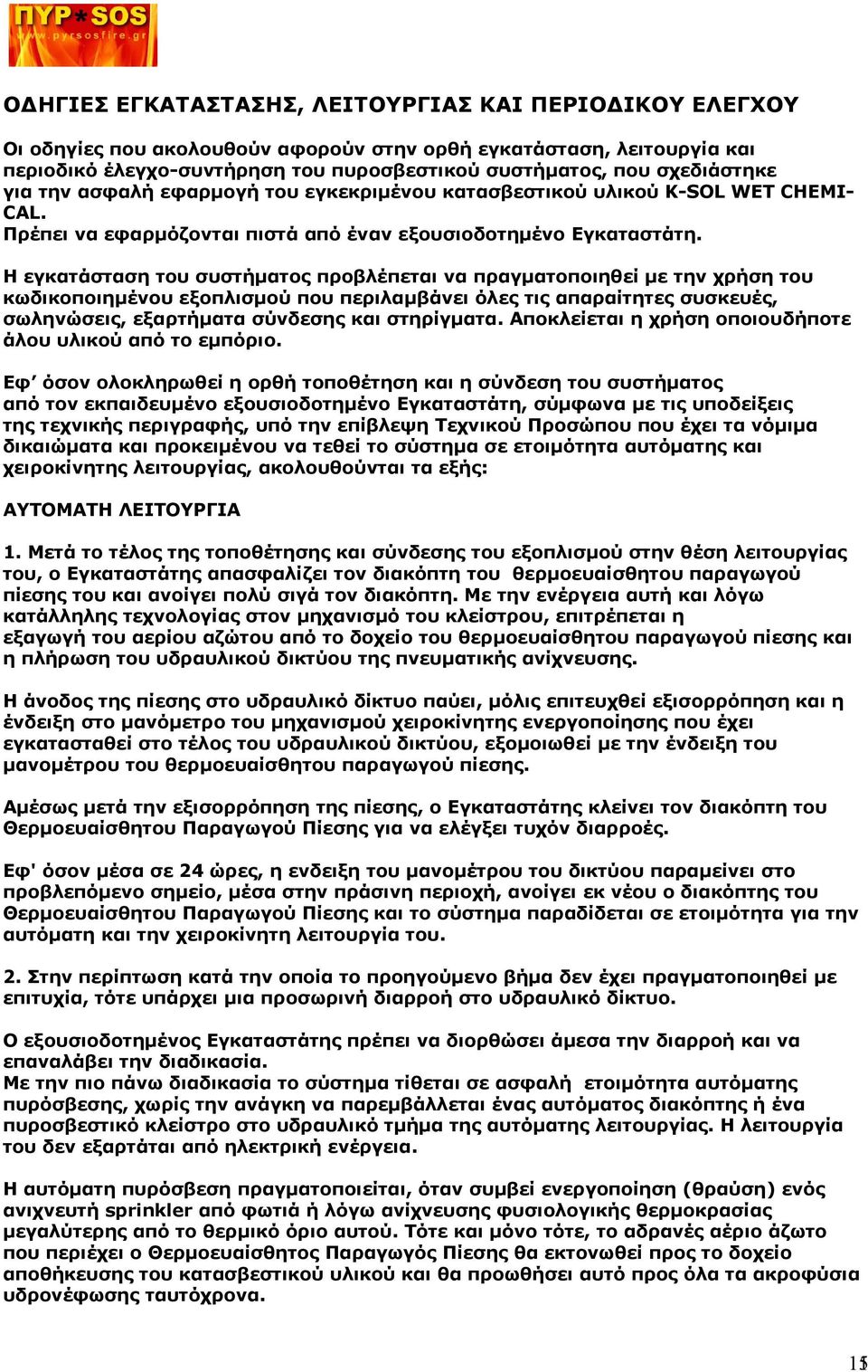 Η εγκατάσταση του συστήματος προβλέπεται να πραγματοποιηθεί με την χρήση του κωδικοποιημένου εξοπλισμού που περιλαμβάνει όλες τις απαραίτητες συσκευές, σωληνώσεις, εξαρτήματα σύνδεσης και στηρίγματα.