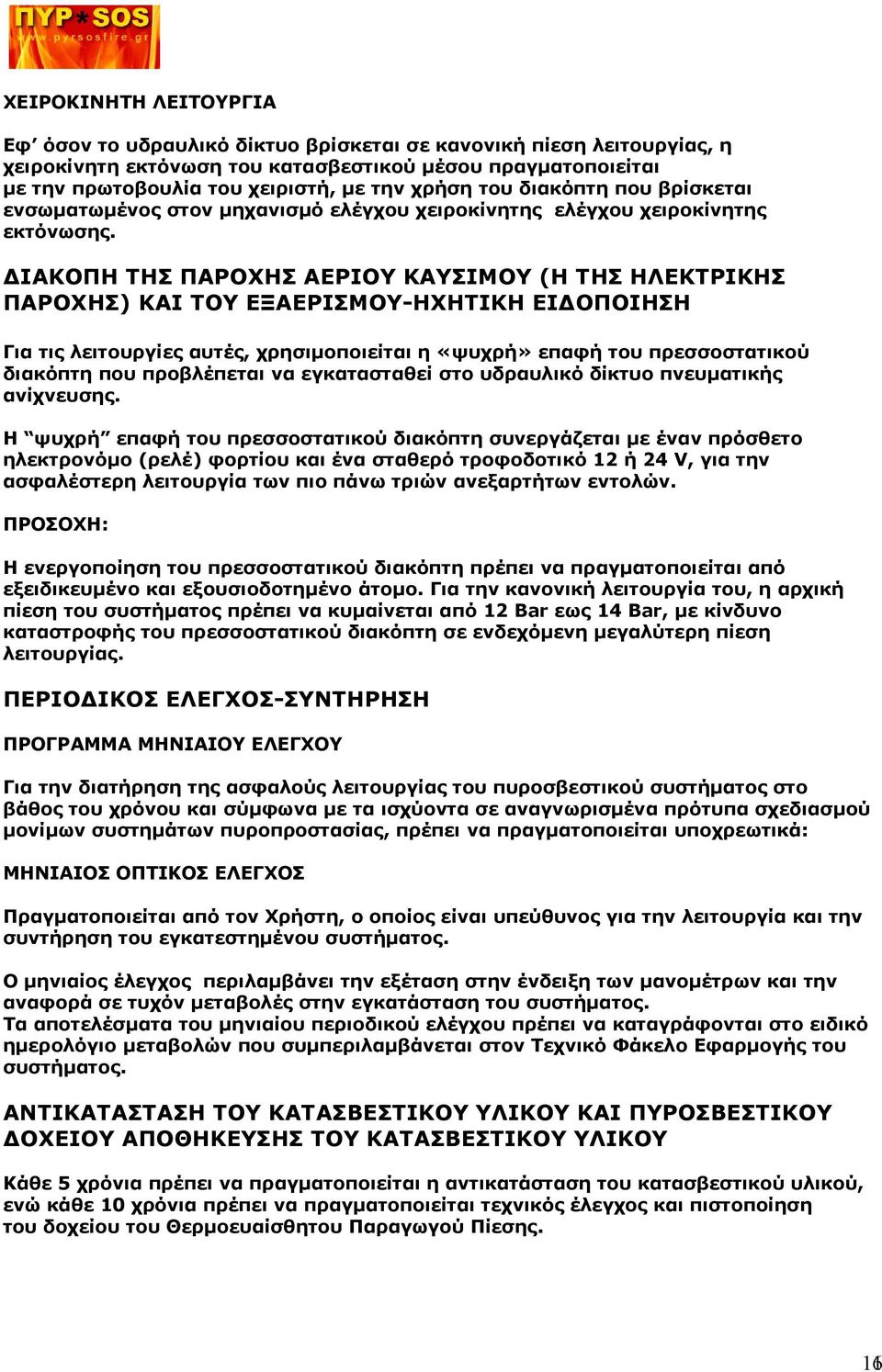 ΔΙΑΚΟΠΗ ΤΗΣ ΠΑΡΟΧΗΣ ΑΕΡΙΟΥ ΚΑΥΣΙΜΟΥ (Η ΤΗΣ ΗΛΕΚΤΡΙΚΗΣ ΠΑΡΟΧΗΣ) ΚΑΙ ΤΟΥ ΕΞΑΕΡΙΣΜΟΥ-ΗΧΗΤΙΚΗ ΕΙΔΟΠΟΙΗΣΗ Για τις λειτουργίες αυτές, χρησιμοποιείται η «ψυχρή» επαφή του πρεσσοστατικού διακόπτη που