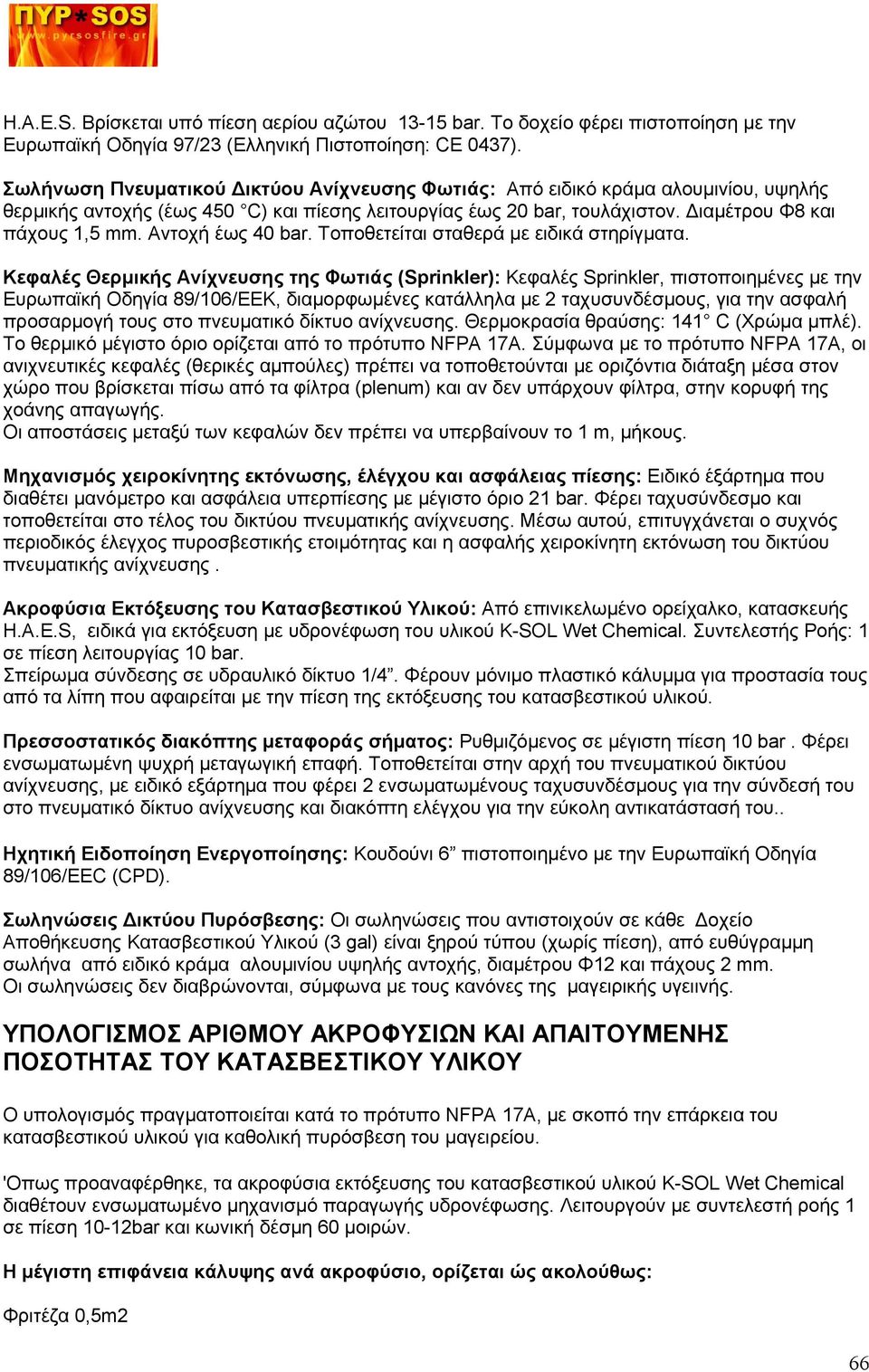 Αντοχή έως 40 bar. Τοποθετείται σταθερά με ειδικά στηρίγματα.
