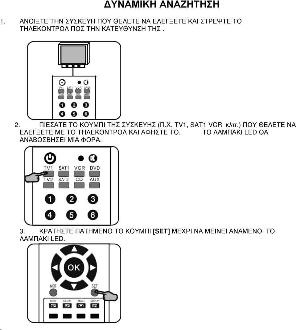 ΚΑΤΕΥΘΥΝΣΗ ΤΗΣ. 2. ΠΙΕΣΑΤΕ ΤΟ ΚΟΥΜΠΙ ΤΗΣ ΣΥΣΚΕΥΗΣ (Π.Χ. TV1, SAT1 VCR κλπ.
