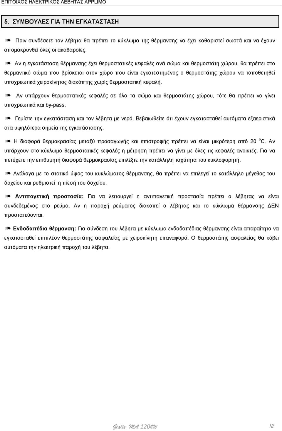 υποχρεωτικά χειροκίνητος διακόπτης χωρίς θερμοστατική κεφαλή. Αν υπάρχουν θερμοστατικές κεφαλές σε όλα τα σώμα και θερμοστάτης χώρου, τότε θα πρέπει να γίνει υποχρεωτικά και by-pass.