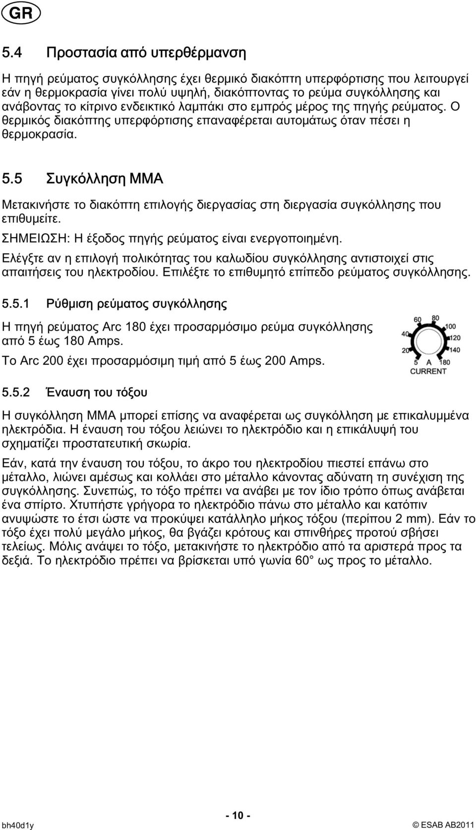 5 Συγκόλληση MMA Μετακινήστε το διακόπτη επιλογής διεργασίας στη διεργασία συγκόλλησης που επιθυμείτε. ΣΗΜΕΙΩΣΗ: Η έξοδος πηγής ρεύματος είναι ενεργοποιημένη.