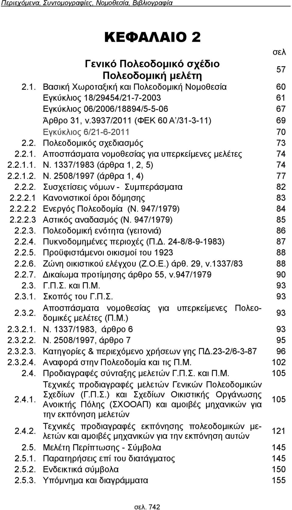 1337/1983 (άρθρα 1, 2, 5) 74 2212 Ν 2508/1997 (άρθρα 1, 4) 77 222 Συσχετίσεις νόμων - Συμπεράσματα 82 2221 Κανονιστικοί όροι δόμησης 83 2222 Ενεργός Πολεοδομία (Ν 947/1979) 84 2223 Αστικός αναδασμός