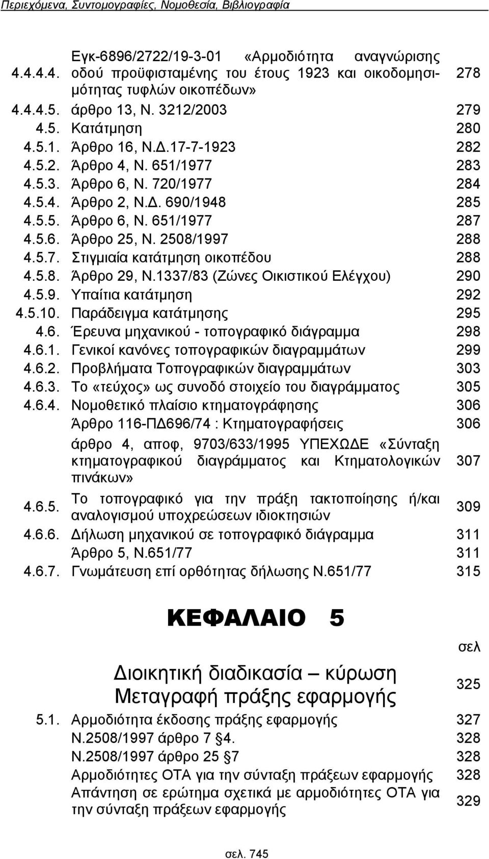 2508/1997 288 457 Στιγμιαία κατάτμηση οικοπέδου 288 458 Άρθρο 29, Ν1337/83 (Ζώνες Οικιστικού Ελέγχου) 290 459 Yπαίτια κατάτμηση 292 4510 Παράδειγμα κατάτμησης 295 46 Έρευνα μηχανικού - τοπογραφικό