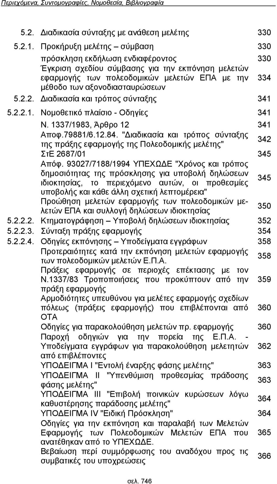 341 Αποφ79881/61284 "Διαδικασία και τρόπος σύνταξης της πράξης εφαρμογής της Πολεοδομικής μελέτης" 342 ΣτΕ 2687/01 345 Απόφ 93027/7188/1994 ΥΠΕΧΩΔΕ "Χρόνος και τρόπος δημοσιότητας της πρόσκλησης για