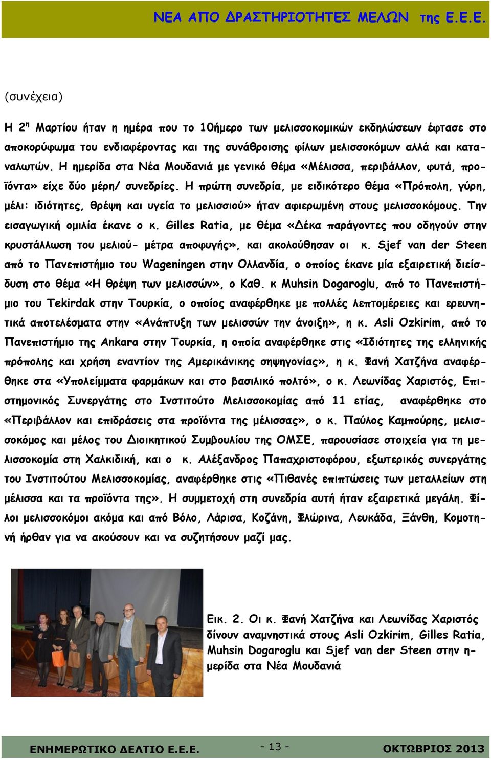 Η πρώτη συνεδρία, με ειδικότερο θέμα «Πρόπολη, γύρη, μέλι: ιδιότητες, θρέψη και υγεία το μελισσιού» ήταν αφιερωμένη στους μελισσοκόμους. Την εισαγωγική ομιλία έκανε ο κ.