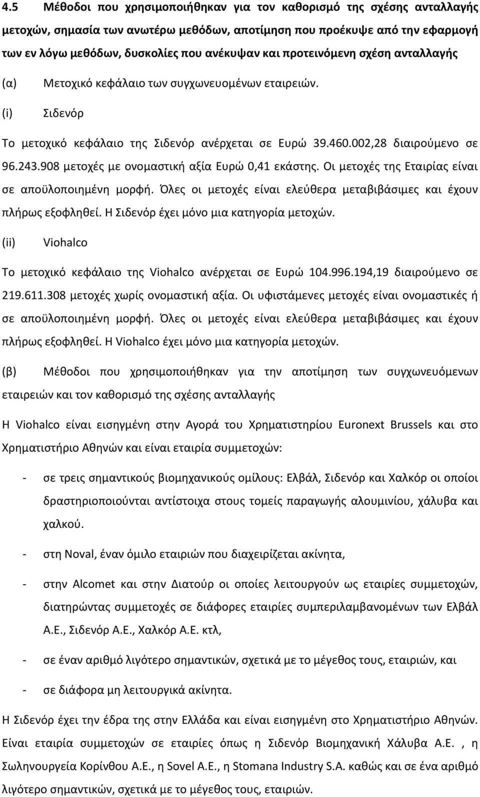 908 μετοχές με ονομαστική αξία Ευρώ 0,41 εκάστης. Οι μετοχές της Εταιρίας είναι σε αποϋλοποιημένη μορφή. Όλες οι μετοχές είναι ελεύθερα μεταβιβάσιμες και έχουν πλήρως εξοφληθεί.