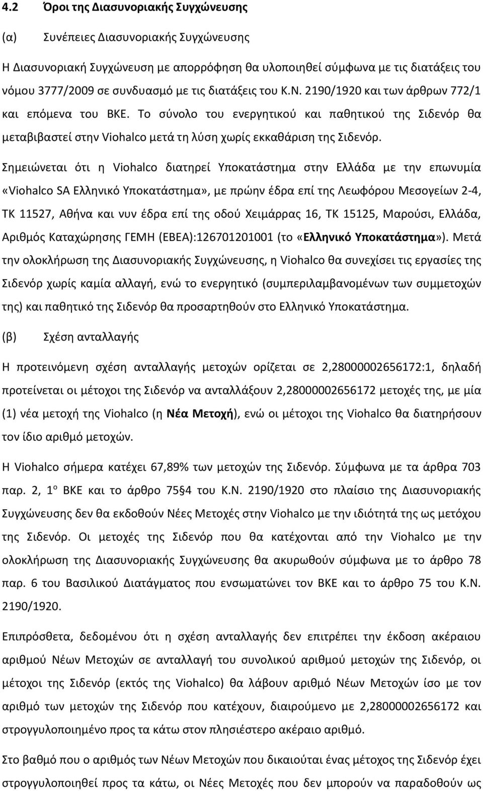 Σημειώνεται ότι η Viohalco διατηρεί Υποκατάστημα στην Ελλάδα με την επωνυμία «Viohalco SA Ελληνικό Υποκατάστημα», με πρώην έδρα επί της Λεωφόρου Μεσογείων 2-4, ΤΚ 11527, Αθήνα και νυν έδρα επί της