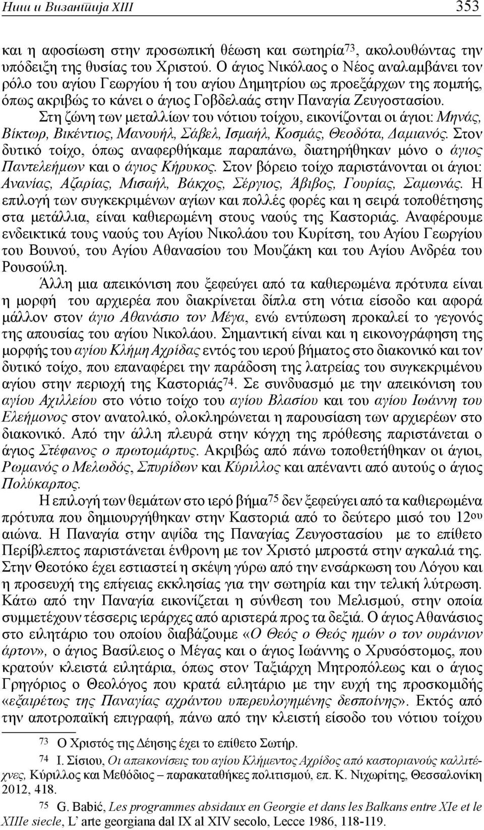 Στη ζώνη των μεταλλίων του νότιου τοίχου, εικονίζονται οι άγιοι: Μηνάς, Βίκτωρ, Βικέντιος, Μανουήλ, Σάβελ, Ισμαήλ, Κοσμάς, Θεοδότα, Δαμιανός.