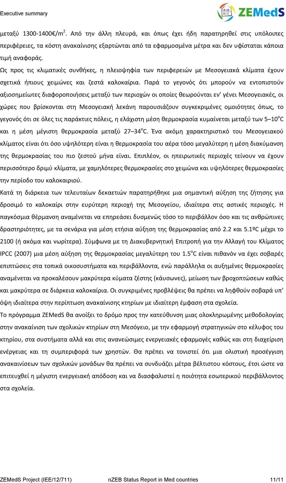 Παρά το γεγονός ότι μπορούν να εντοπιστούν αξιοσημείωτες διαφοροποιήσεις μεταξύ των περιοχών οι οποίες θεωρούνται εν γένει Μεσογειακές, οι χώρες που βρίσκονται στη Μεσογειακή λεκάνη παρουσιάζουν