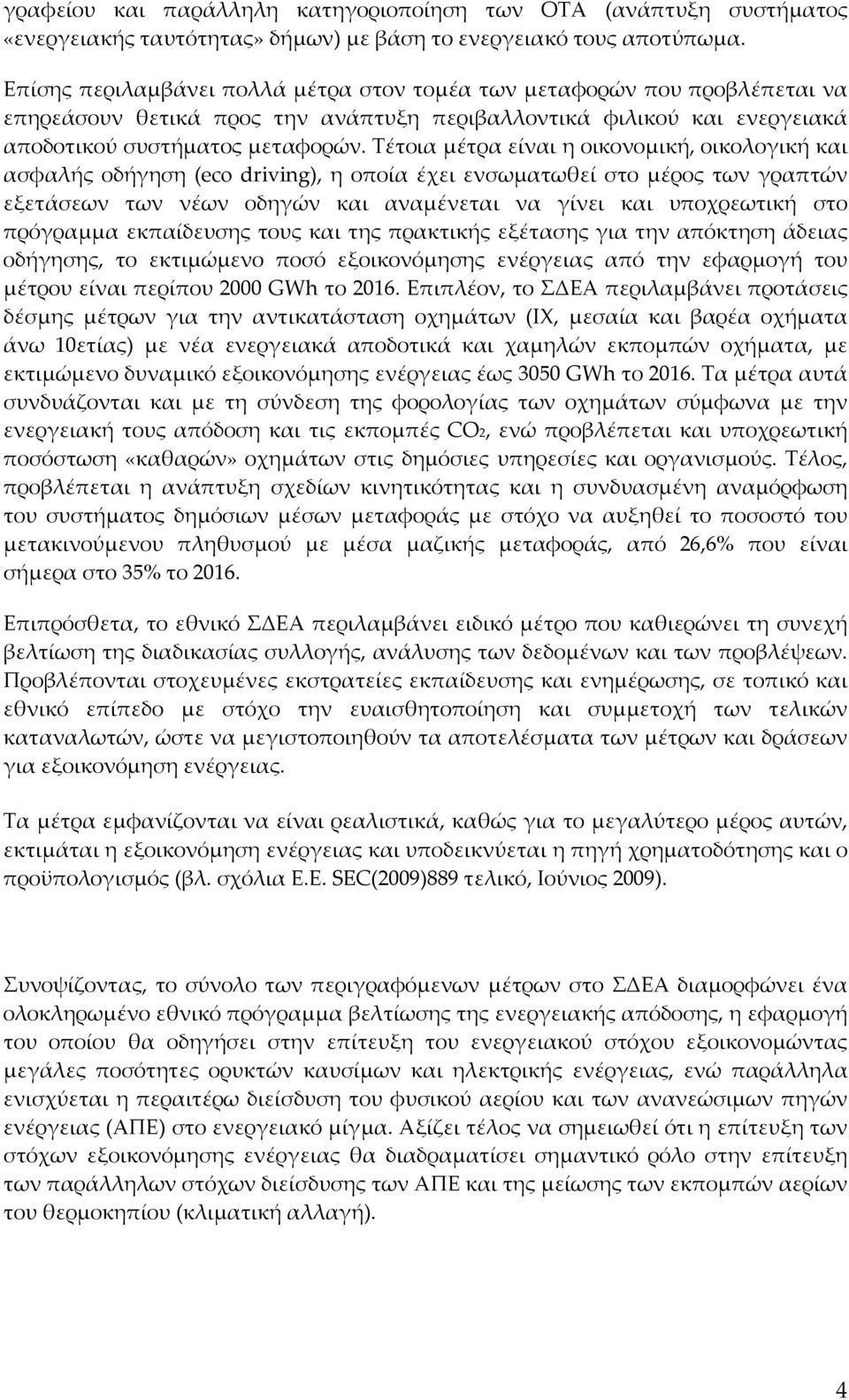 Τέτοια μέτρα είναι η οικονομική, οικολογική και ασφαλής οδήγηση (eco driving), η οποία έχει ενσωματωθεί στο μέρος των γραπτών εξετάσεων των νέων οδηγών και αναμένεται να γίνει και υποχρεωτική στο