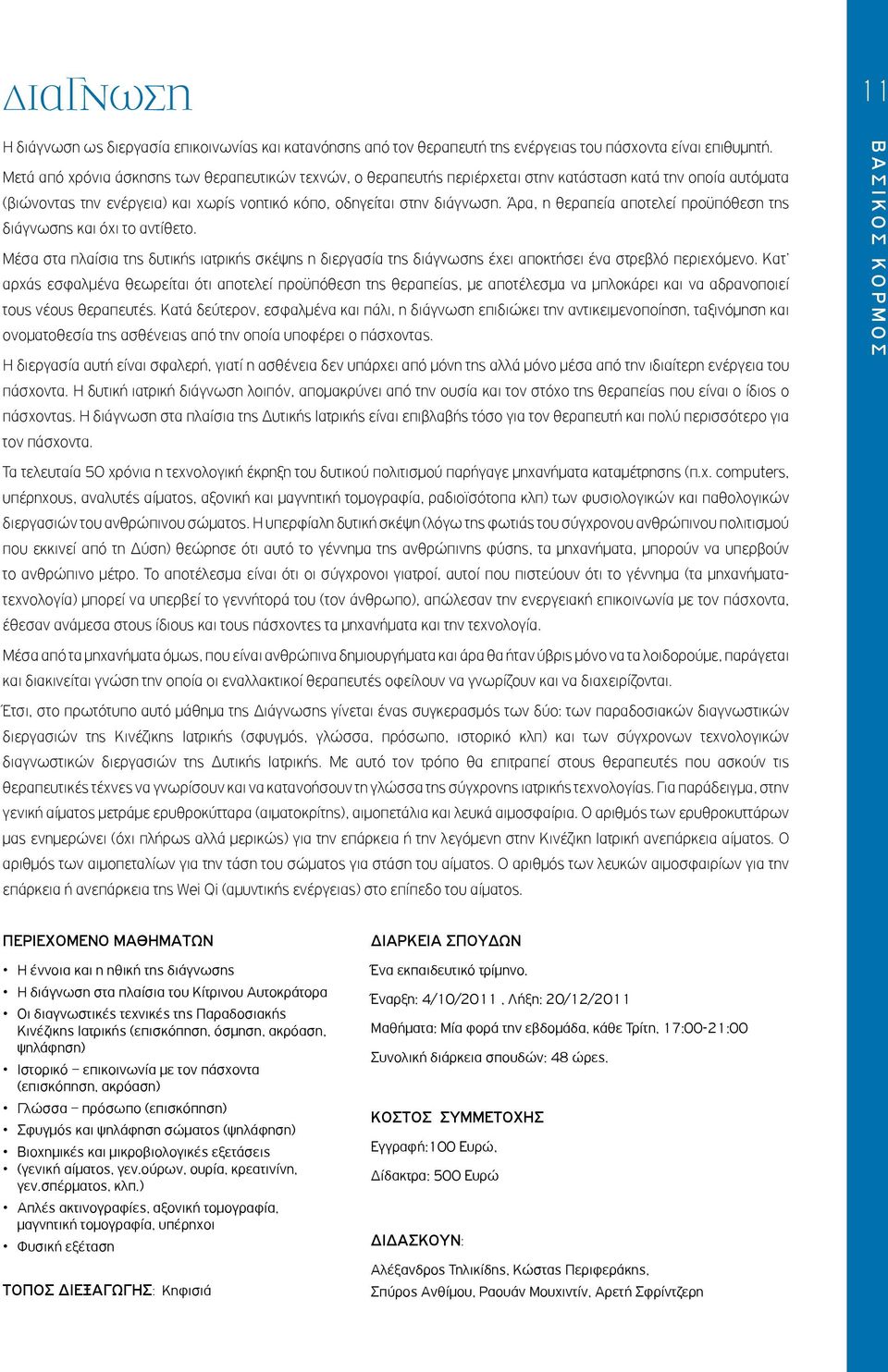 Άρα, η θεραπεία αποτελεί προϋπόθεση της διάγνωσης και όχι το αντίθετο. Μέσα στα πλαίσια της δυτικής ιατρικής σκέψης η διεργασία της διάγνωσης έχει αποκτήσει ένα στρεβλό περιεχόμενο.