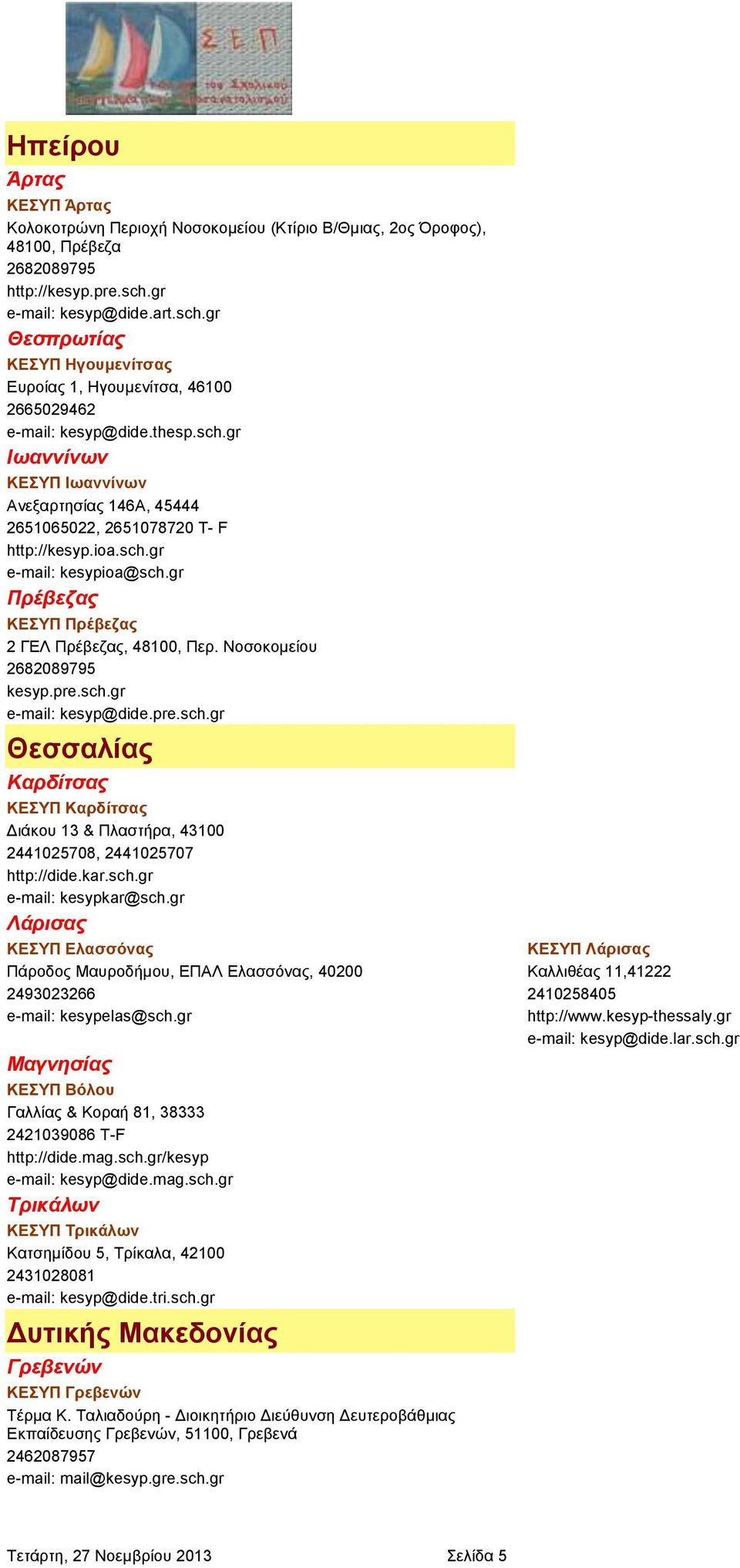 ioa.sch.gr e-mail: kesypioa@sch.gr Πρέβεζας ΚΕΣΥΠ Πρέβεζας 2 ΓΕΛ Πρέβεζας, 48100, Περ. Νοσοκομείου 2682089795 kesyp.pre.sch.gr e-mail: kesyp@dide.pre.sch.gr Θεσσαλίας Καρδίτσας ΚΕΣΥΠ Καρδίτσας Διάκου 13 & Πλαστήρα, 43100 2441025708, 2441025707 http://dide.