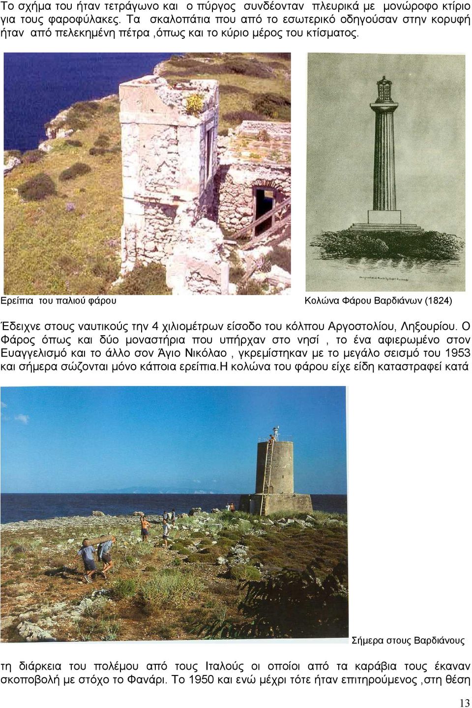 Ερείπια του παλιού φάρου Κολώνα Φάρου Βαρδιάνων (1824) Έδειχνε στους ναυτικούς την 4 χιλιοµέτρων είσοδο του κόλπου Αργοστολίου, Ληξουρίου.