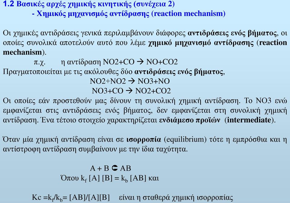 μικό μηχανισμό αντίδρασης (reaction mechanism). π.χ. η αντίδραση NO2+CO NO+CO2 Πραγματοποιείται με τις ακόλουθες δύο αντιδράσεις ενός βήματος, NO2+ΝO2 NO3+ΝO NO3+CO NO2+CO2 Οι οποίες εάν προστεθούν μας δίνουν τη συνολική χημική αντίδραση.