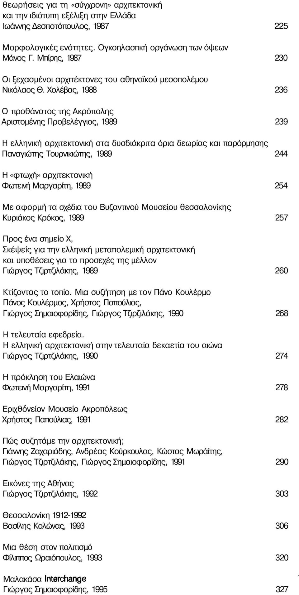 Χολέβας, 1988 236 Ο προθάνατος της Ακρόπολης Αριστομένης Προβελέγγιος, 1989 239 Η ελληνική αρχιτεκτονική στα δυσδιάκριτα όρια δεωρίας και παρόρμησης Παναγιώτης Τουρνικιώτης, 1989 244 Η «φτωχή»