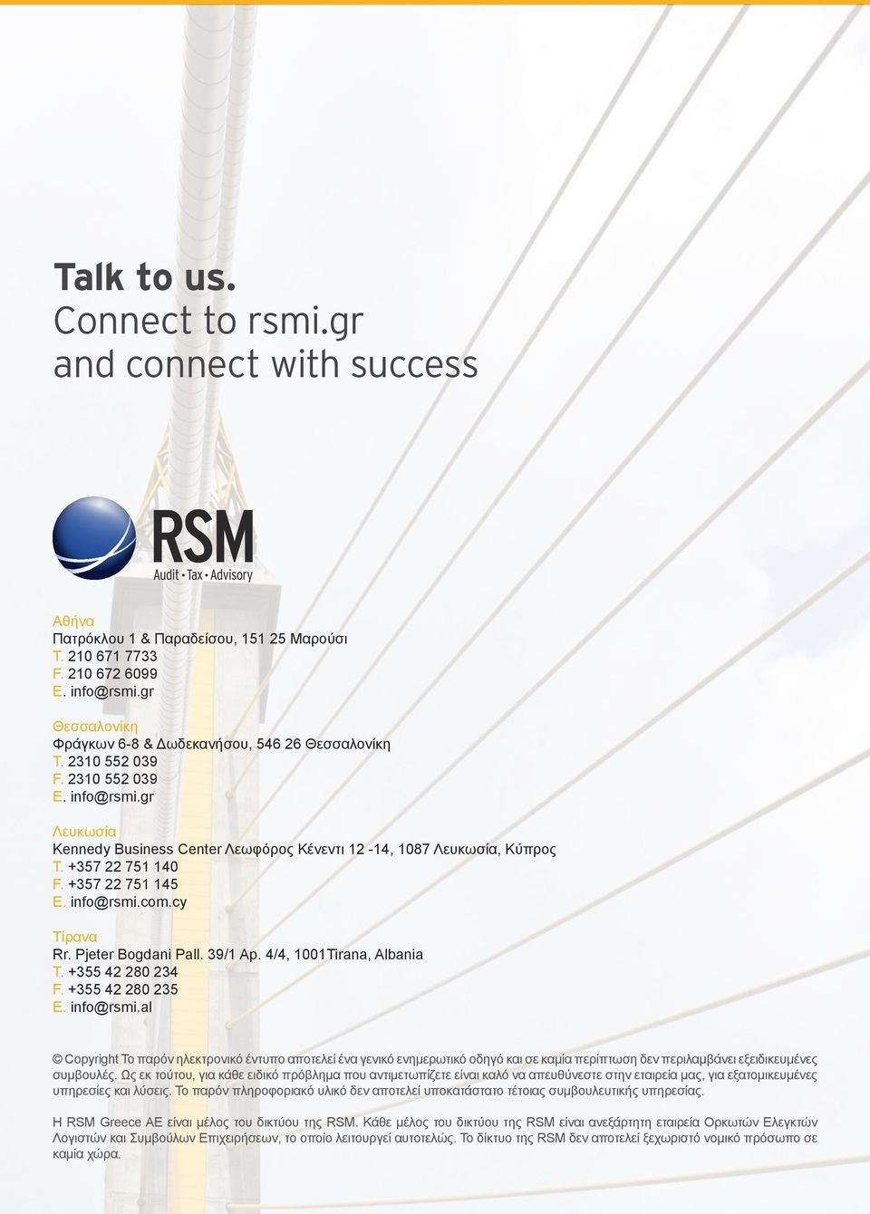 +357 22 751 140 F. +357 22 751 145 E. info@rsmi.com.cy Τίρανα Rr. Pjeter Bogdani Pall. 39/1 Ap. 4/4, 1001Tirana, Αlbania Τ. +355 42 280 234 F. +355 42 280 235 E. info@rsmi.al Copyright Το παρόν ηλεκτρονικό έντυπο αποτελεί ένα γενικό ενημερωτικό οδηγό και σε καμία περίπτωση δεν περιλαμβάνει εξειδικευμένες συμβουλές.