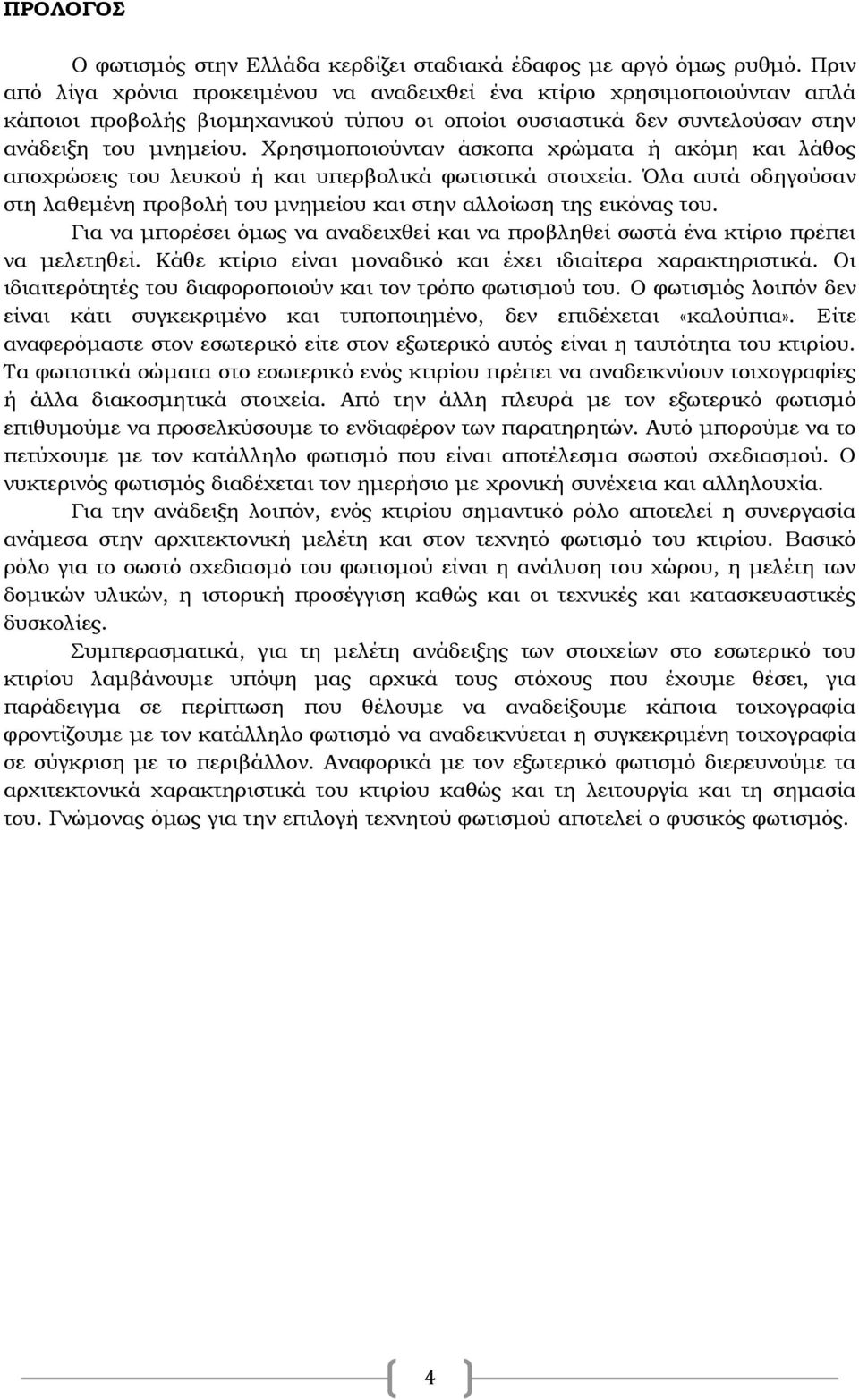 Χρησιμοποιούνταν άσκοπα χρώματα ή ακόμη και λάθος αποχρώσεις του λευκού ή και υπερβολικά φωτιστικά στοιχεία. Όλα αυτά οδηγούσαν στη λαθεμένη προβολή του μνημείου και στην αλλοίωση της εικόνας του.
