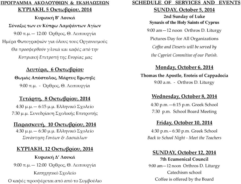 Λειτουργία Τετάρτη, 8 Οκτωβρίου, 2014 4:30 μ.μ. 6:15 μ.μ. Ελληνικό Σχολείο 7:30 μ.μ. Συνεδρίαση Σχολικής Επιτροπής Παρασκευή, 10 Οκτωβρίου, 2014 4:30 μ.μ. 6:30 μ.μ. Ελληνικό Σχολείο Συνάντηση Γονέων & Δασκάλων ΚΥΡΙΑΚΗ, 12 Οκτωβρίου, 2014 Κυριακή Δ Λουκά 9:00 π.