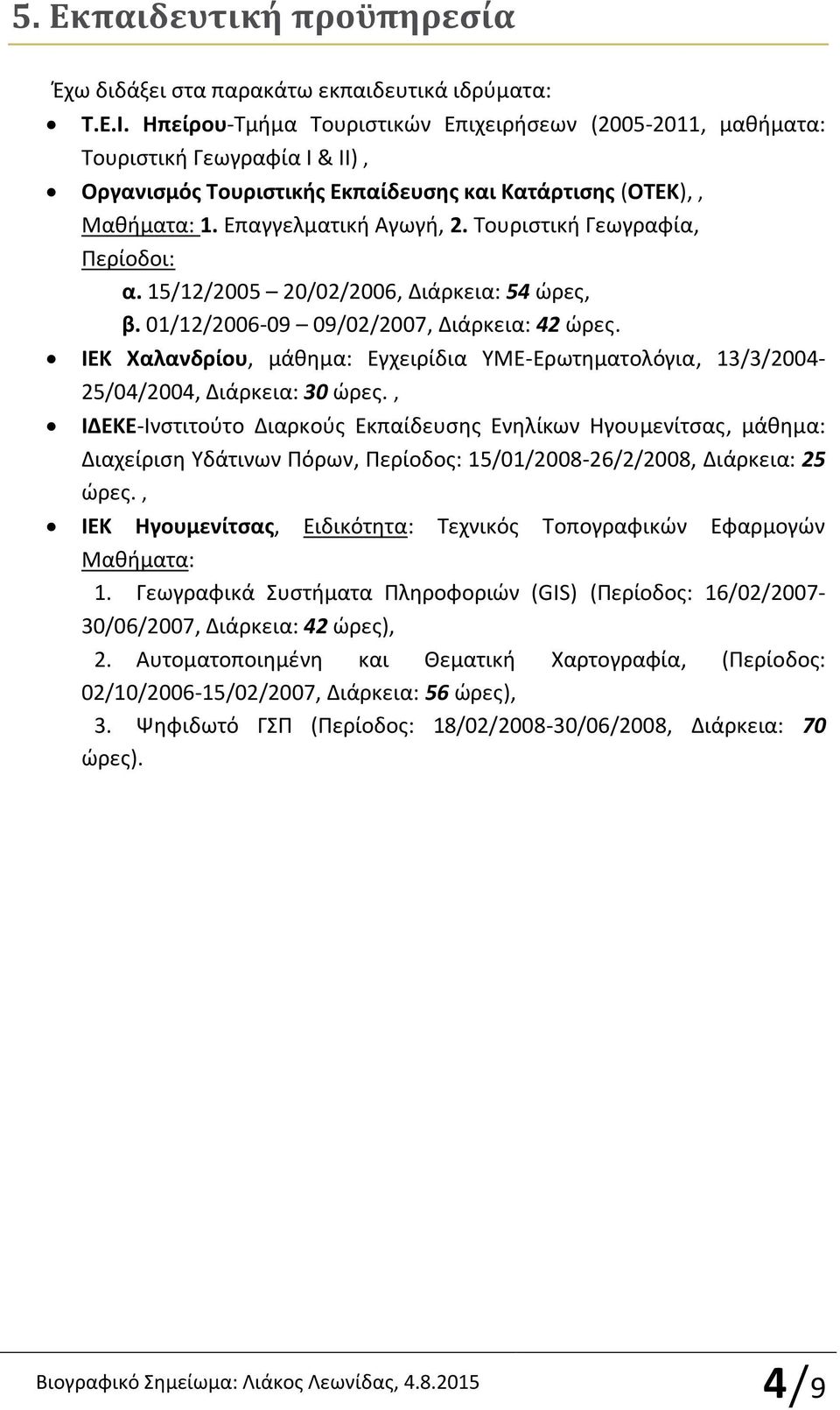 Σουριςτικι Γεωγραφία, Περίοδοι: α. 15/12/2005 20/02/2006, Διάρκεια: 54 ϊρεσ, β. 01/12/2006-09 09/02/2007, Διάρκεια: 42 ϊρεσ.