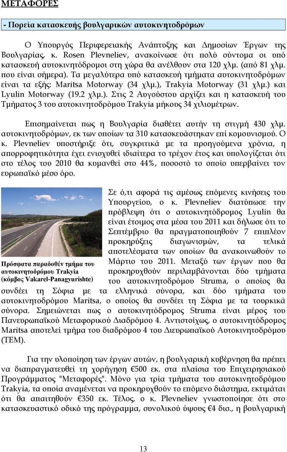 Τα μεγαλύτερα υπό κατασκευή τμήματα αυτοκινητοδρόμων είναι τα εξής: Maritsa Motorway (34 χλμ.),