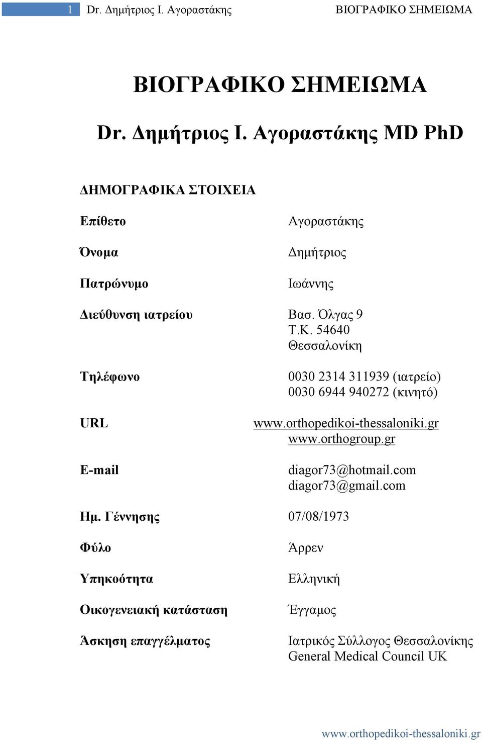 Αγοραστάκης MD PhD ΔΗΜΟΓΡΑΦΙΚΑ ΣΤΟΙΧΕΙΑ Επίθετο Όνοµα Πατρώνυµο Αγοραστάκης Δηµήτριος Ιωάννης Διεύθυνση ιατρείου Βασ. Όλγας 9 Τ.Κ. 54640 Θεσσαλονίκη Τηλέφωνο URL E-mail 0030 2314 311939 (ιατρείο) 0030 6944 940272 (κινητό) www.