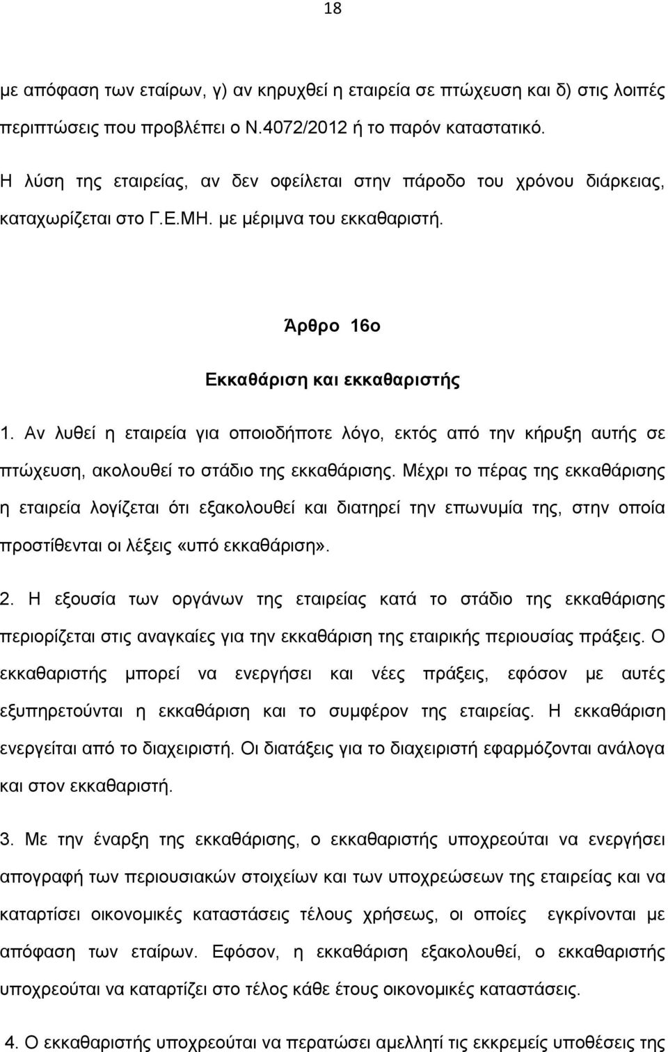 Αν λυθεί η εταιρεία για οποιοδήποτε λόγο, εκτός από την κήρυξη αυτής σε πτώχευση, ακολουθεί το στάδιο της εκκαθάρισης.