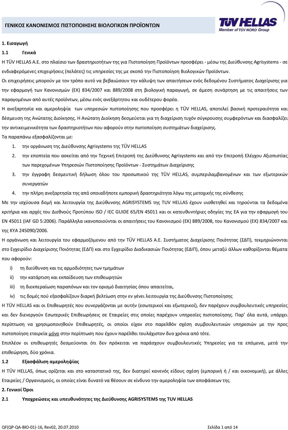 στο πλαίσιο των δραστηριοτήτων της για Πιστοποίηση Προϊόντων προσφέρει - μέσω της Διεύθυνσης Agrisystems - σε ενδιαφερόμενες επιχειρήσεις (πελάτες) τις υπηρεσίες της με σκοπό την Πιστοποίηση