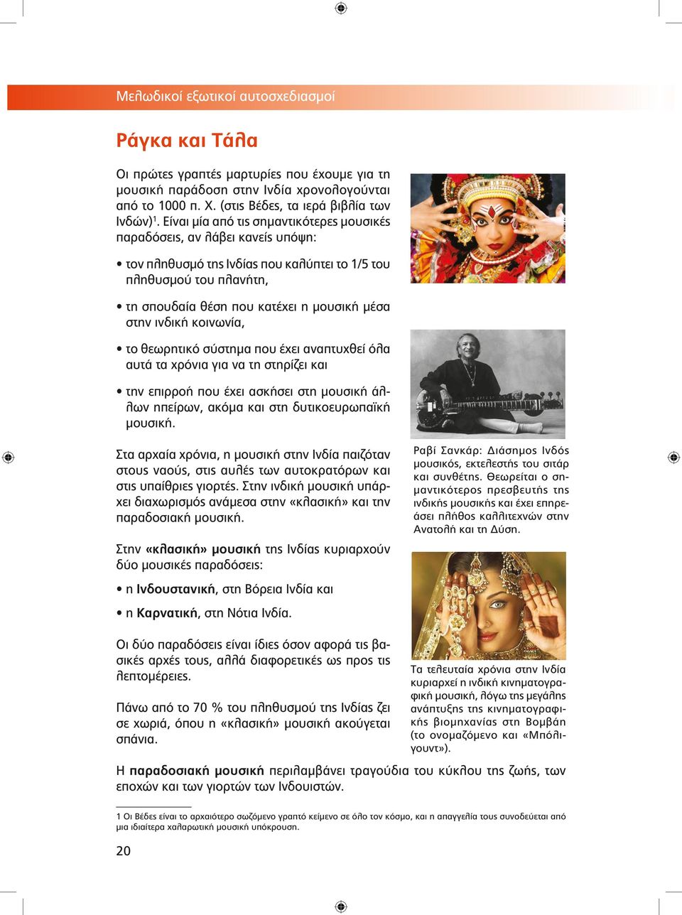 ινδική κοινωνία, το θεωρητικό σύστημα που έχει αναπτυχθεί όλα αυτά τα χρόνια για να τη στηρίζει και την επιρροή που έχει ασκήσει στη μουσική άλλων ηπείρων, ακόμα και στη δυτικοευρωπαϊκή μουσική.