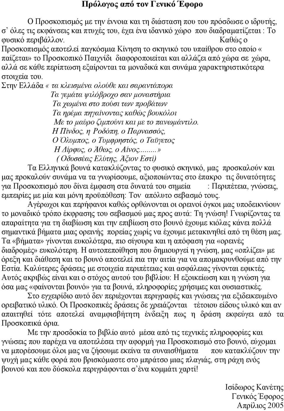 Καθώς ο Προσκοπισμός αποτελεί παγκόσμια Κίνηση το σκηνικό του υπαίθρου στο οποίο «παίζεται» το Προσκοπικό Παιχνίδι διαφοροποιείται και αλλάζει από χώρα σε χώρα, αλλά σε κάθε περίπτωση εξαίρονται τα