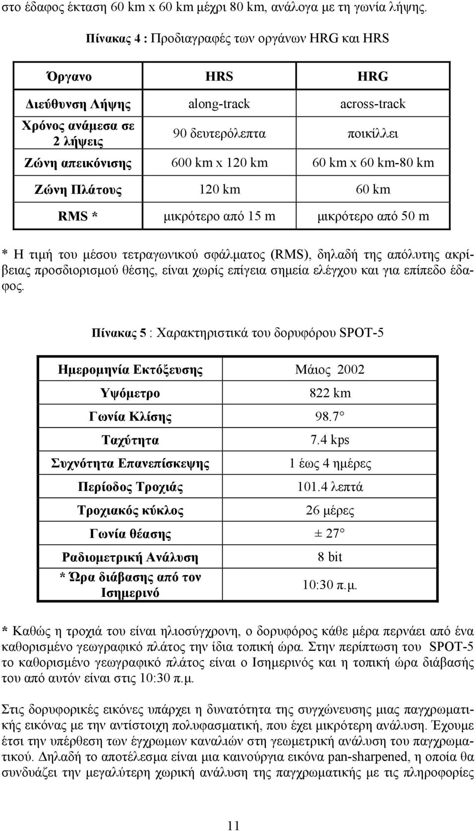 60 km-80 km Ζώνη Πλάτους 120 km 60 km RMS * µικρότερο από 15 m µικρότερο από 50 m * Η τιµή του µέσου τετραγωνικού σφάλµατος (RMS), δηλαδή της απόλυτης ακρίβειας προσδιορισµού θέσης, είναι χωρίς
