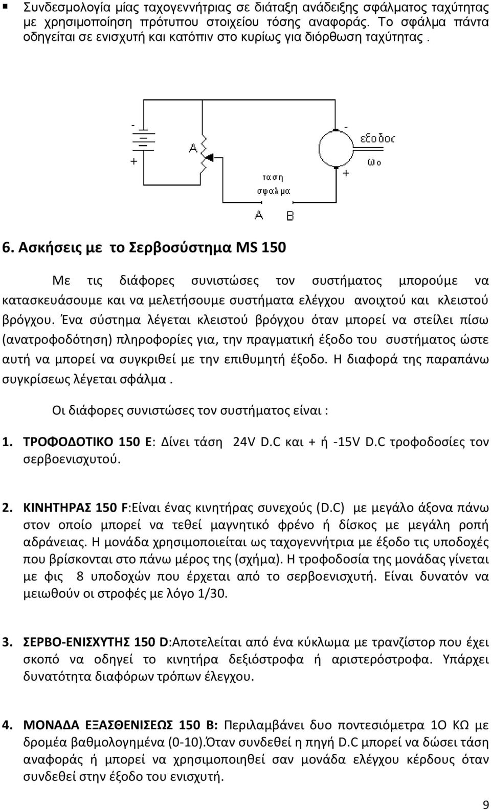 Ασκήσεις με το Σερβοσύστημα MS 50 Με τις διάφορες συνιστώσες τον συστήματος μπορούμε να κατασκευάσουμε και να μελετήσουμε συστήματα ελέγχου ανοιχτού και κλειστού βρόγχου.