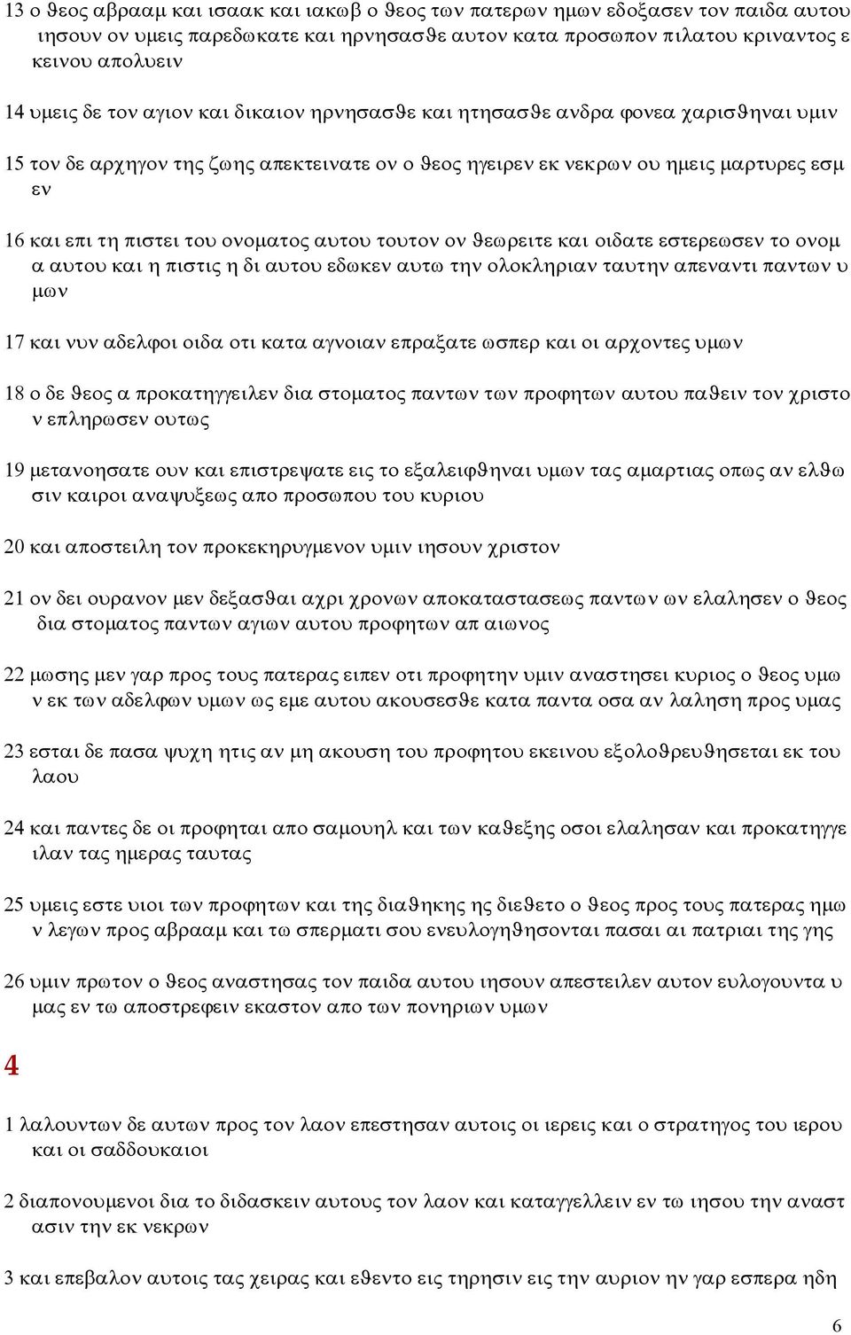 αυτου τουτον ον ϑεωρειτε και οιδατε εστερεωσεν το ονομ α αυτου και η πιστις η δι αυτου εδωκεν αυτω την ολοκληριαν ταυτην απεναντι παντων υ μων 17 και νυν αδελϕοι οιδα οτι κατα αγνοιαν επραξατε ωσπερ