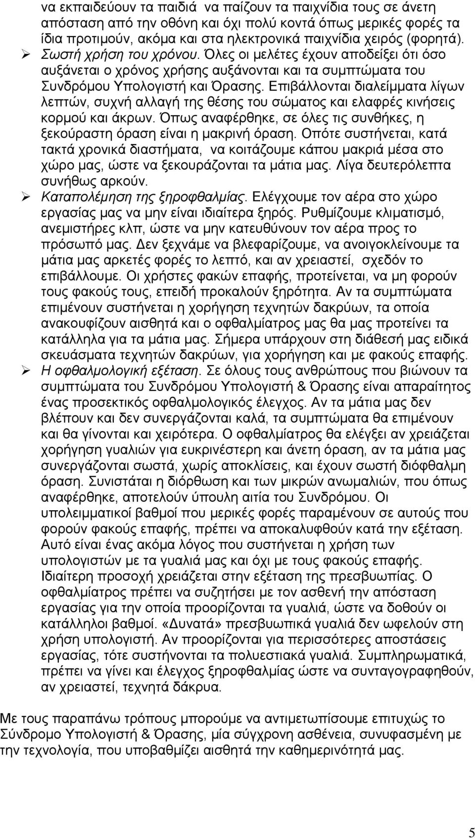 Επιβάλλονται διαλείμματα λίγων λεπτών, συχνή αλλαγή της θέσης του σώματος και ελαφρές κινήσεις κορμού και άκρων. Όπως αναφέρθηκε, σε όλες τις συνθήκες, η ξεκούραστη όραση είναι η μακρινή όραση.