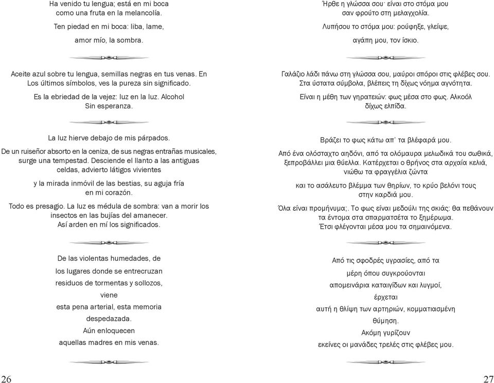 Es la ebriedad de la vejez: luz en la luz. Alcohol Sin esperanza. Γαλάζιο λάδι πάνω στη γλώσσα σου, μαύροι σπόροι στις φλέβες σου. Στα ύστατα σύμβολα, βλέπεις τη δίχως νόημα αγνότητα.