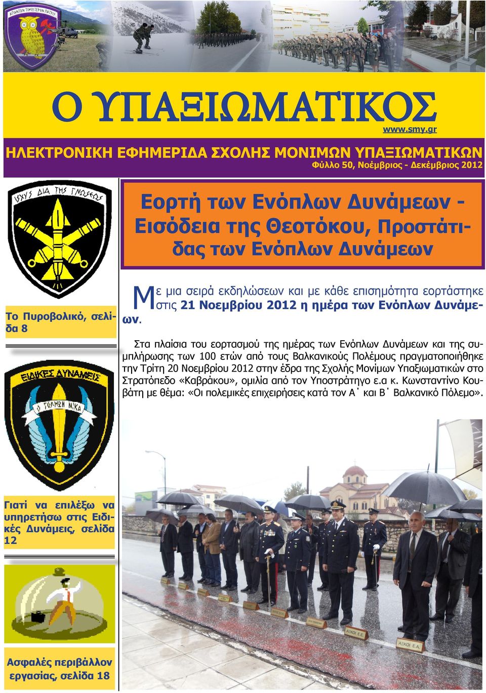 Στα πλαίσια του εορτασμού της ημέρας των Ενόπλων Δυνάμεων και της συμπλήρωσης των 100 ετών από τους Βαλκανικούς Πολέμους πραγματοποιήθηκε την Τρίτη 20 Νοεμβρίου 2012 στην έδρα της Σχολής