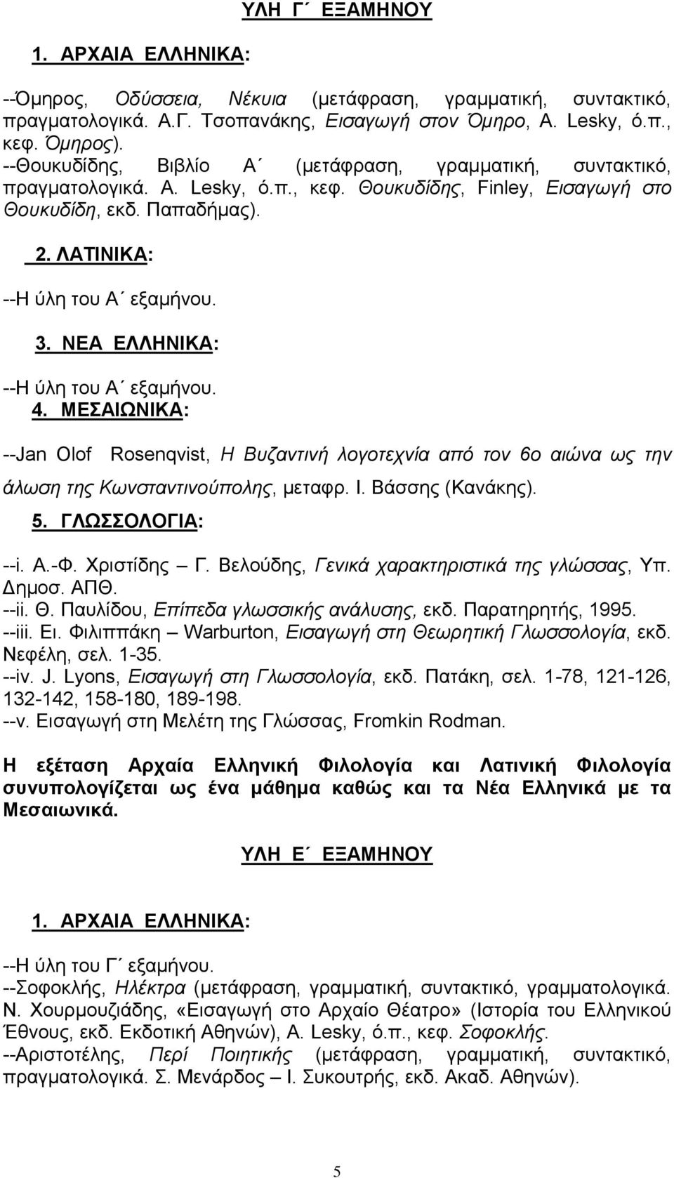 --Η ύλη του Α εξαμήνου. 4. ΜΕΣΑΙΩΝΙΚΑ: --Jan Olof Rosenqvist, Η Βυζαντινή λογοτεχνία από τον 6o αιώνα ως την άλωση της Κωνσταντινούπολης, μεταφρ. Ι. Βάσσης (Κανάκης). 5. ΓΛΩΣΣΟΛΟΓΙΑ: --i. Α.-Φ.