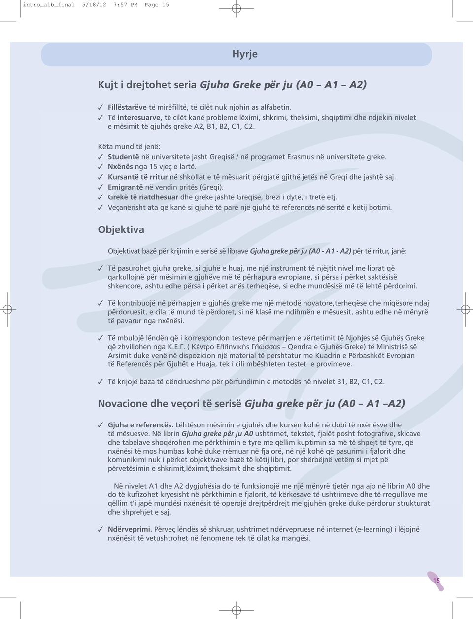 Këta mund të jenë: Studentë në universitete jasht Greqisë / në programet Erasmus në universitete greke. Nxënës nga 15 vjeç e lartë.