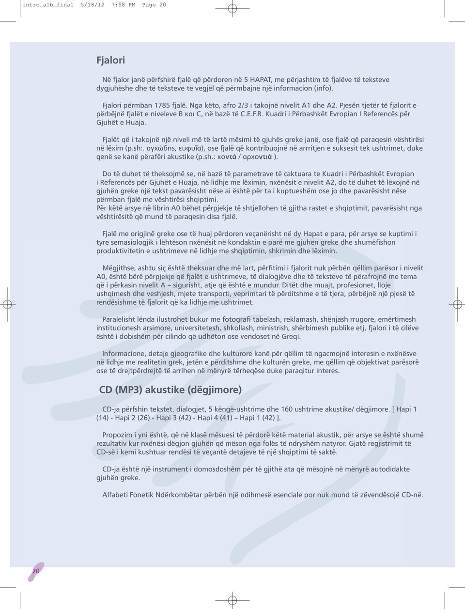 Kuadri i Përbashkët Evropian I Referencës për Gjuhët e Huaja. Fjalët që i takojnë një niveli më të lartë mësimi të gjuhës greke janë, ose fjalë që paraqesin vështirësi në lëxim (p.sh:.