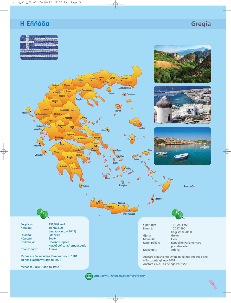 Σπάρτη Nαύπλιο Λιβαδειά Eύβ ύβοι οια Xαλκίδα Aθήνα Πειραιάς Σκύρος Χίος Άνδρος Tήνος Σύρος Nάξος Iκαρία Λέσβος Σάμος Mήλος Ρόδος Κύθηρα Σαντορίνη Καστελόριζο Χανιά Ρέθυμνο Hράκλειο Kάρπαθος Άγιος