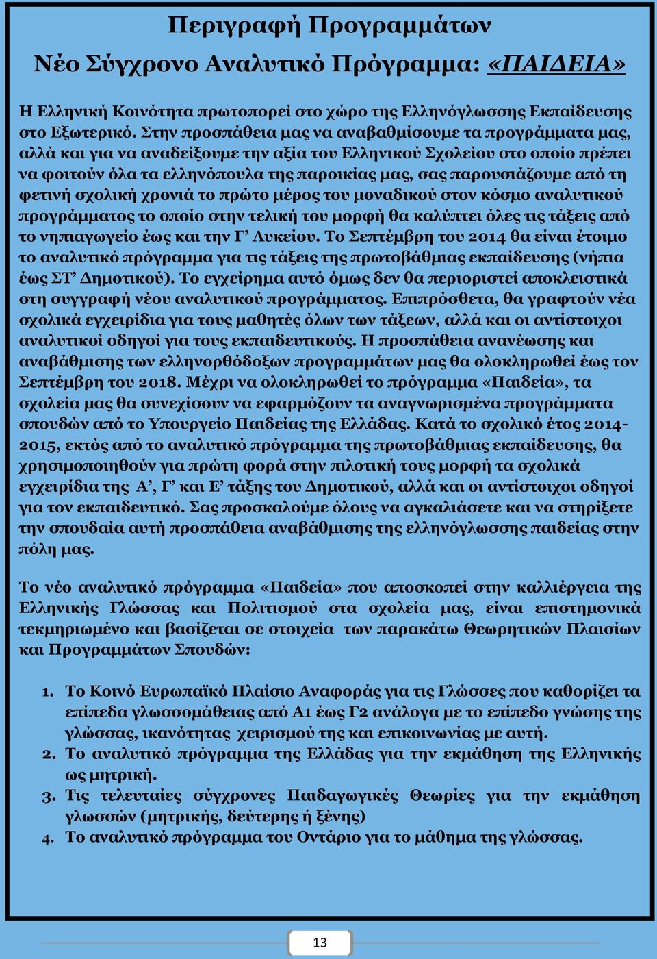 παρουσιάζουμε από τη φετινή σχολική χρονιά το πρώτο μέρος του μοναδικού στον κόσμο αναλυτικού προγράμματος το οποίο στην τελική του μορφή θα καλύπτει όλες τις τάξεις από το νηπιαγωγείο έως και την Γ