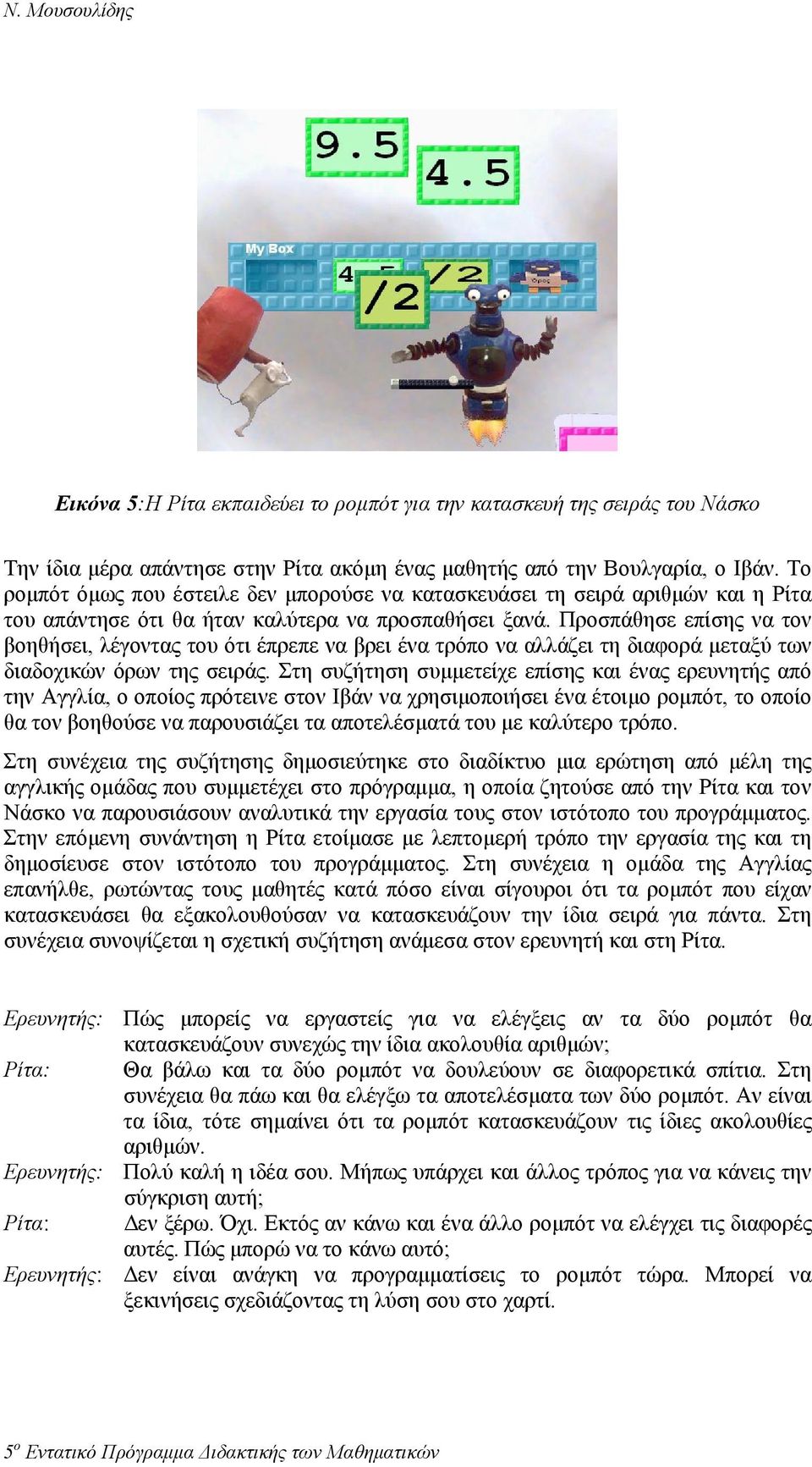 Προσπάθησε επίσης να τον βοηθήσει, λέγοντας του ότι έπρεπε να βρει ένα τρόπο να αλλάζει τη διαφορά µεταξύ των διαδοχικών όρων της σειράς.
